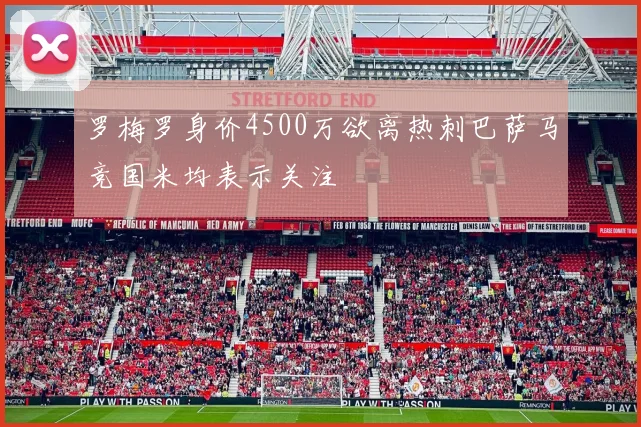 罗梅罗身价4500万欲离热刺巴萨马竞国米均表示关注