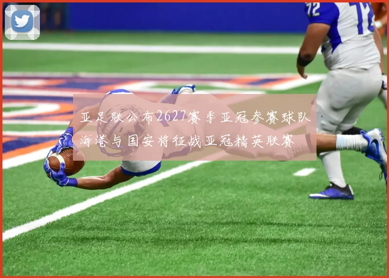 亚足联公布2627赛季亚冠参赛球队海港与国安将征战亚冠精英联赛