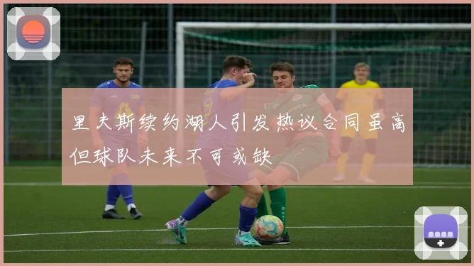 里夫斯续约湖人引发热议合同虽高但球队未来不可或缺