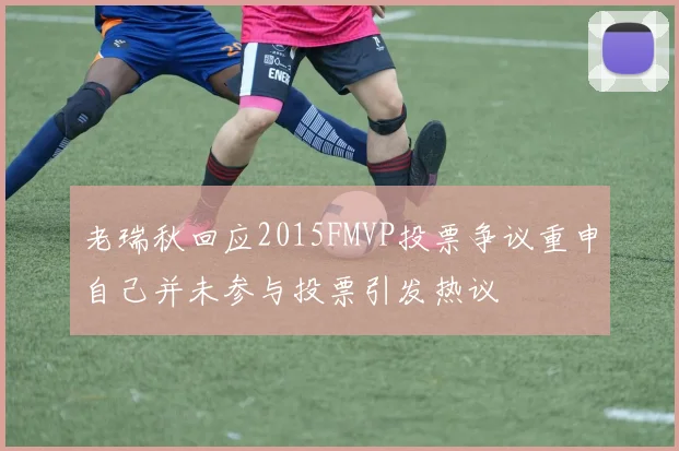 老瑞秋回应2015FMVP投票争议重申自己并未参与投票引发热议